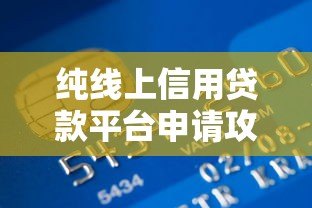 纯线上信用贷款平台申请攻略及注意事项 纯线上信用贷款平台申请攻略及注意事项