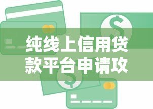 纯线上信用贷款平台申请攻略及注意事项 纯线上信用贷款平台申请攻略及注意事项