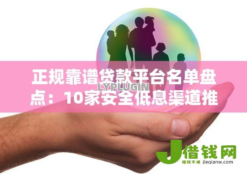 正规靠谱贷款平台名单盘点:10家安全低息渠道推荐 正规靠谱贷款平台名单盘点:10家安全低息渠道推荐