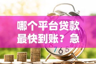 哪个平台贷款最快到账?急用钱必看这5个正规渠道 哪个平台贷款最快到账?急用钱必看这5个正规渠道