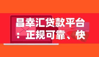 昌幸汇贷款平台:正规可靠、快速放款的信贷解决方案 昌幸汇贷款平台:正规可靠、快速放款的信贷解决方案