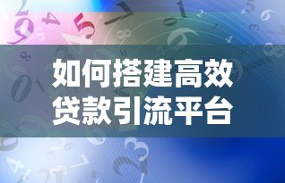 如何搭建高效贷款引流平台？实战经验与策略解析