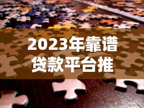 2023年靠谱贷款平台推荐:快速匹配低息方案 助你解决资金难题 2023年靠谱贷款平台推荐:快速匹配低息方案 助你解决资金难题