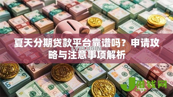 夏天分期贷款平台靠谱吗？申请攻略与注意事项解析