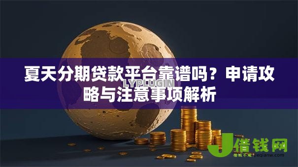 夏天分期贷款平台靠谱吗？申请攻略与注意事项解析