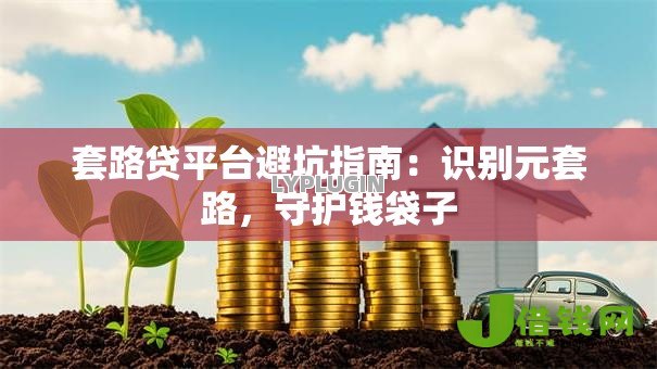 套路贷平台避坑指南:识别元套路,守护钱袋子 套路贷平台避坑指南:识别元套路,守护钱袋子
