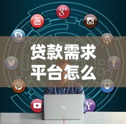 贷款需求平台怎么选?10个避坑指南+正规渠道推荐 贷款需求平台怎么选?10个避坑指南+正规渠道推荐