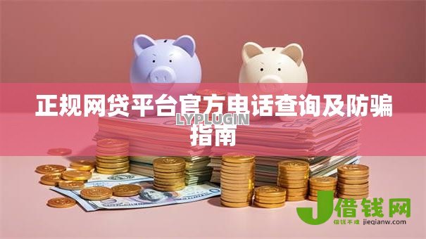 正规网贷平台官方电话查询及防骗指南