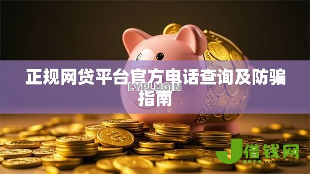 正规网贷平台官方电话查询及防骗指南