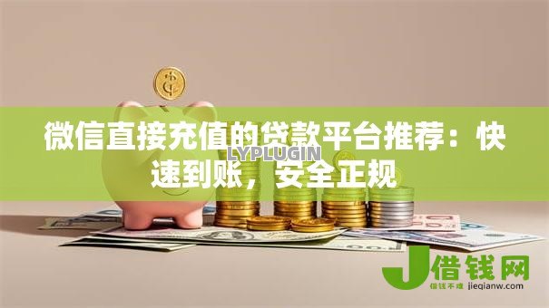 微信直接充值的贷款平台推荐:快速到账,安全正规 微信直接充值的贷款平台推荐:快速到账,安全正规