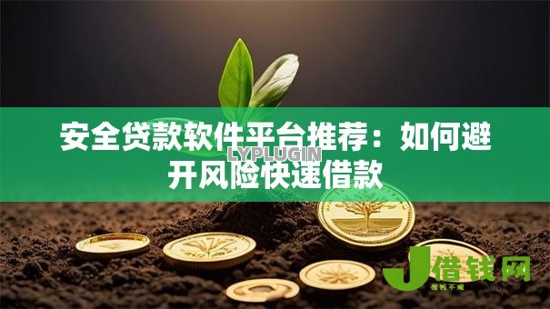 安全贷款软件平台推荐:如何避开风险快速借款 安全贷款软件平台推荐:如何避开风险快速借款