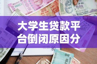 大学生贷款平台倒闭原因分析及借贷风险警示 大学生贷款平台倒闭原因分析及借贷风险警示