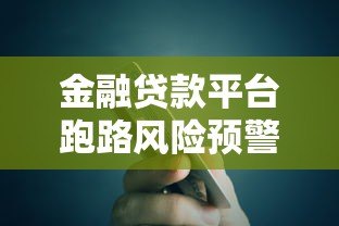 金融贷款平台跑路风险预警:如何识别与防范贷款陷阱 金融贷款平台跑路风险预警:如何识别与防范贷款陷阱
