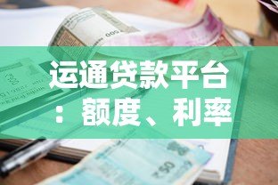 运通贷款平台:额度、利率、申请条件全解析 运通贷款平台:额度、利率、申请条件全解析