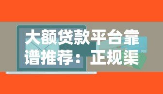 大额贷款平台靠谱推荐:正规渠道、额度高、快速审批攻略 大额贷款平台靠谱推荐:正规渠道、额度高、快速审批攻略