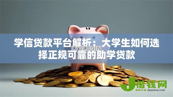 学信贷款平台解析:大学生如何选择正规可靠的助学贷款 学信贷款平台解析:大学生如何选择正规可靠的助学贷款
