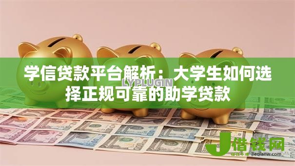 学信贷款平台解析:大学生如何选择正规可靠的助学贷款 学信贷款平台解析:大学生如何选择正规可靠的助学贷款