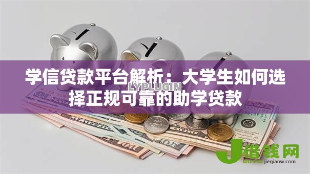 学信贷款平台解析:大学生如何选择正规可靠的助学贷款 学信贷款平台解析:大学生如何选择正规可靠的助学贷款