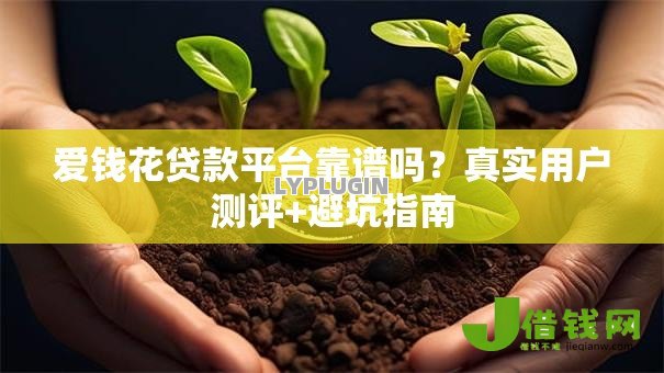 爱钱花贷款平台靠谱吗?真实用户测评+避坑指南 爱钱花贷款平台靠谱吗?真实用户测评+避坑指南