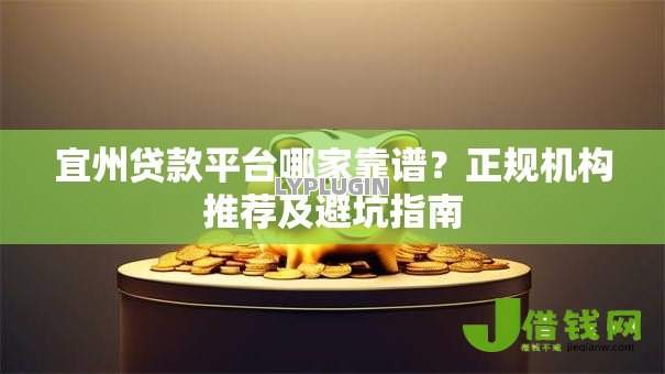 宜州贷款平台哪家靠谱?正规机构推荐及避坑指南 宜州贷款平台哪家靠谱?正规机构推荐及避坑指南