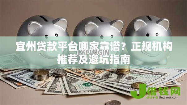宜州贷款平台哪家靠谱?正规机构推荐及避坑指南 宜州贷款平台哪家靠谱?正规机构推荐及避坑指南