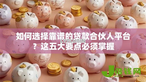 如何选择靠谱的贷款合伙人平台？这五大要点必须掌握