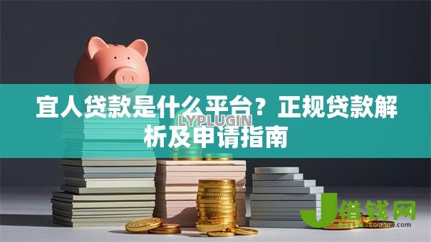 宜人贷款是什么平台？正规贷款解析及申请指南