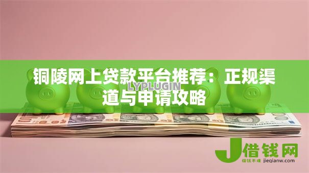 铜陵网上贷款平台推荐：正规渠道与申请攻略