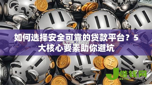 如何选择安全可靠的贷款平台?5大核心要素助你避坑 如何选择安全可靠的贷款平台?5大核心要素助你避坑