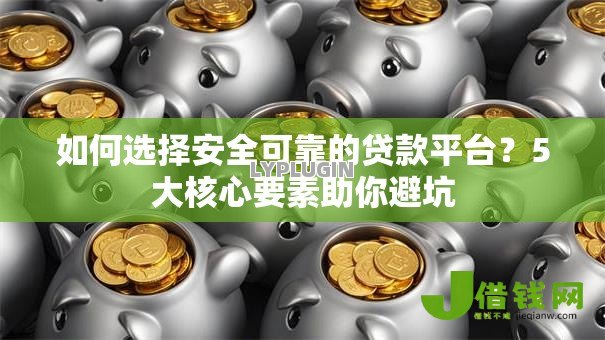 如何选择安全可靠的贷款平台?5大核心要素助你避坑 如何选择安全可靠的贷款平台?5大核心要素助你避坑