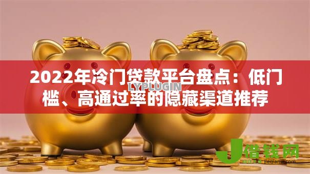 2022年冷门贷款平台盘点：低门槛、高通过率的隐藏渠道推荐