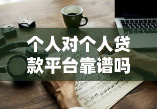 个人对个人贷款平台靠谱吗?5大关键点教你安全借贷 个人对个人贷款平台靠谱吗?5大关键点教你安全借贷