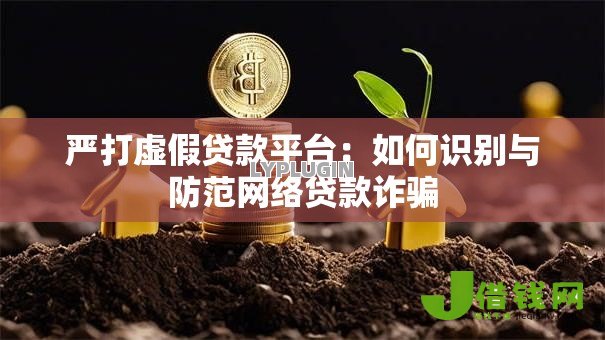 严打虚假贷款平台：如何识别与防范网络贷款诈骗