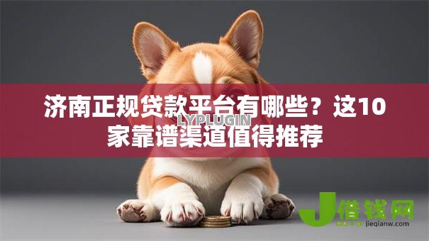 济南正规贷款平台有哪些？这10家靠谱渠道值得推荐