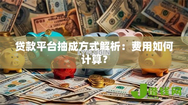 贷款平台抽成方式解析：费用如何计算？