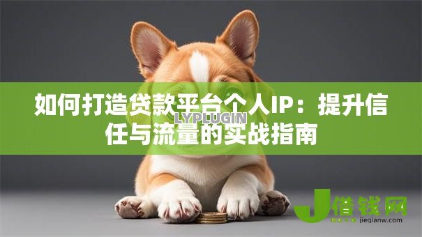 如何打造贷款平台个人IP：提升信任与流量的实战指南