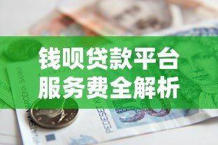 钱呗贷款平台服务费全解析：收费标准与避坑指南