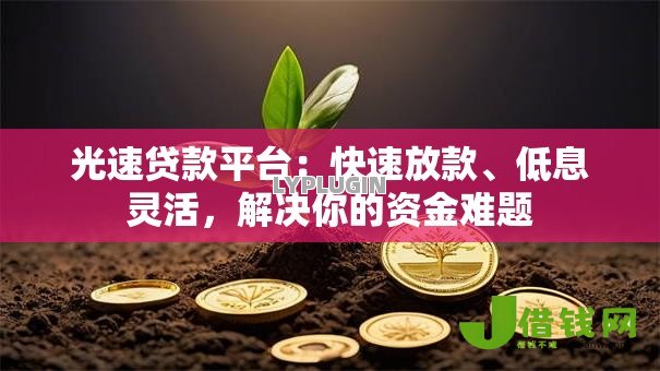 光速贷款平台:快速放款、低息灵活,解决你的资金难题 光速贷款平台:快速放款、低息灵活,解决你的资金难题