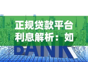 正规贷款平台利息解析:如何选择低息贷款更安心 正规贷款平台利息解析:如何选择低息贷款更安心