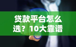 贷款平台怎么选?10大靠谱渠道对比指南 贷款平台怎么选?10大靠谱渠道对比指南