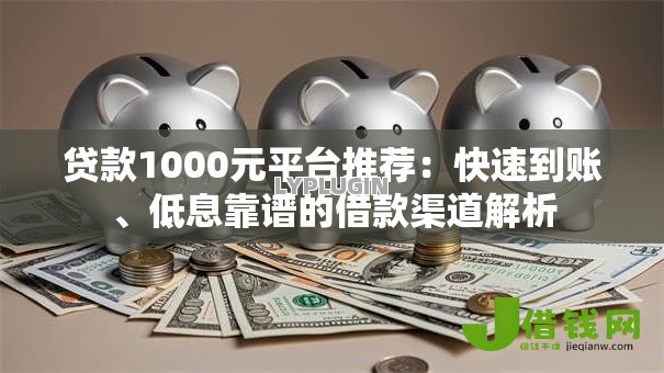 贷款1000元平台推荐：快速到账、低息靠谱的借款渠道解析