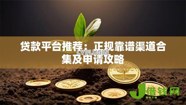 贷款平台推荐:正规靠谱渠道合集及申请攻略 贷款平台推荐:正规靠谱渠道合集及申请攻略
