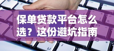 保单贷款平台怎么选?这份避坑指南请收好 保单贷款平台怎么选?这份避坑指南请收好