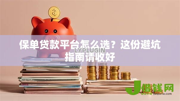 保单贷款平台怎么选?这份避坑指南请收好 保单贷款平台怎么选?这份避坑指南请收好