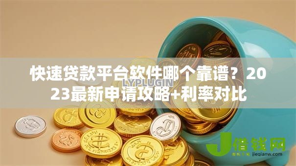 快速贷款平台软件哪个靠谱？2023最新申请攻略+利率对比