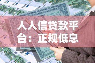人人信贷款平台:正规低息快速放款,解决个人资金周转难题 人人信贷款平台:正规低息快速放款,解决个人资金周转难题