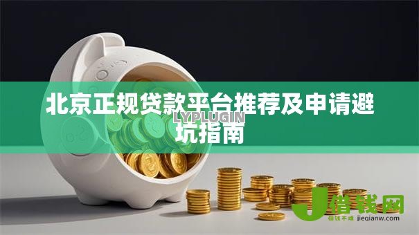 北京正规贷款平台推荐及申请避坑指南 北京正规贷款平台推荐及申请避坑指南