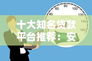 十大知名贷款平台推荐:安全可靠的正规借款渠道解析 十大知名贷款平台推荐:安全可靠的正规借款渠道解析
