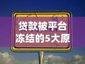 贷款被平台冻结的5大原因及快速解冻方法 贷款被平台冻结的5大原因及快速解冻方法