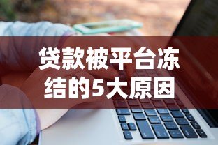 贷款被平台冻结的5大原因及快速解冻方法 贷款被平台冻结的5大原因及快速解冻方法